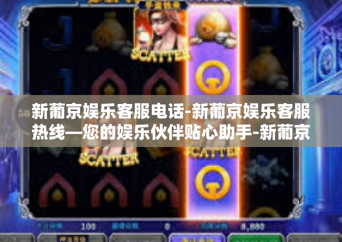 新葡京娱乐客服电话-新葡京娱乐客服热线—您的娱乐伙伴贴心助手-新葡京娱乐客服电话