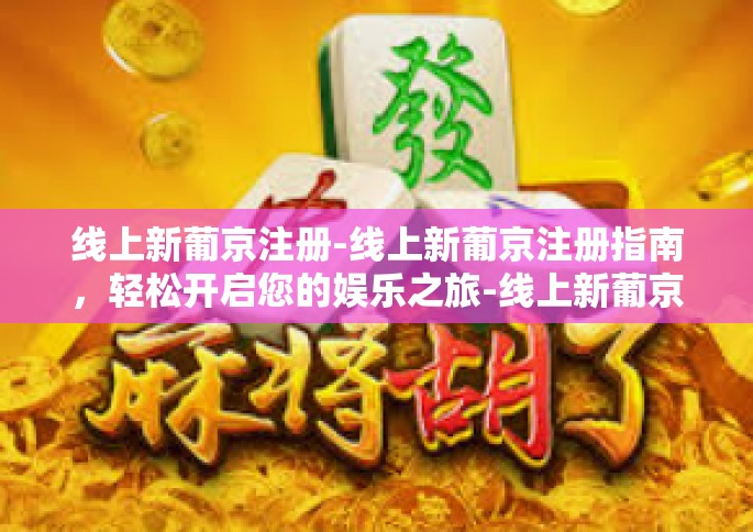 线上新葡京注册-线上新葡京注册指南，轻松开启您的娱乐之旅-线上新葡京注册