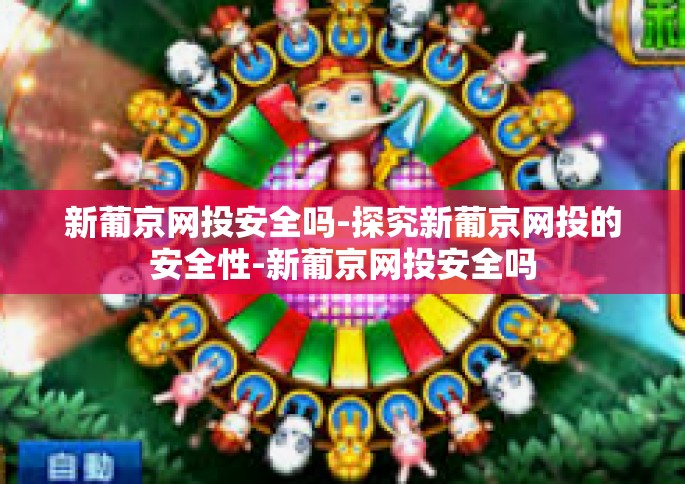 新葡京网投安全吗-探究新葡京网投的安全性-新葡京网投安全吗