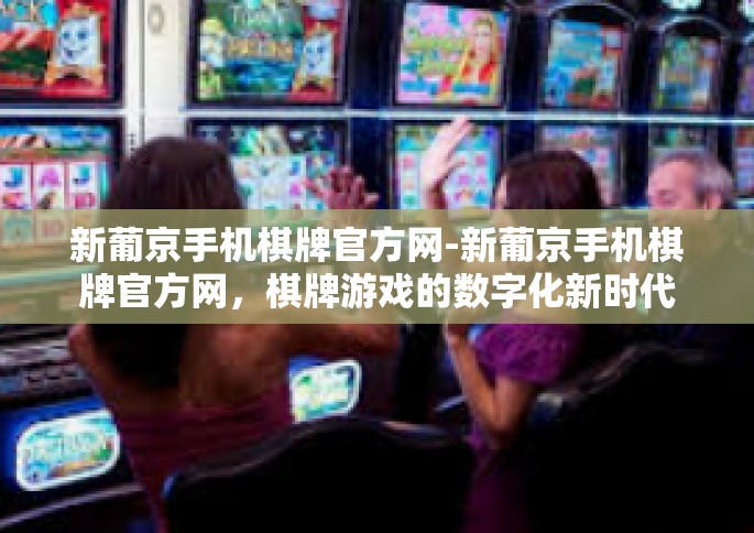 新葡京手机棋牌官方网-新葡京手机棋牌官方网，棋牌游戏的数字化新时代-新葡京手机棋牌官方网