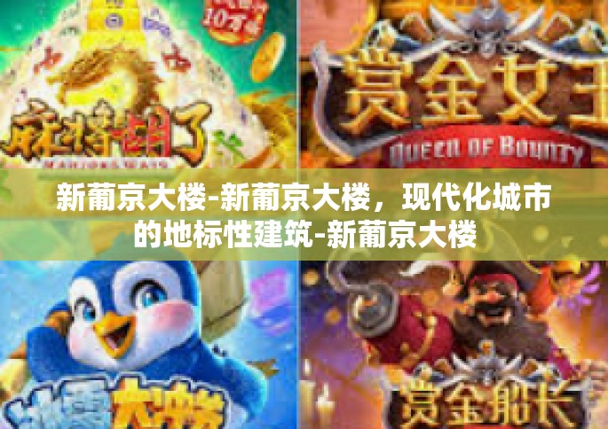 新葡京大楼-新葡京大楼，现代化城市的地标性建筑-新葡京大楼