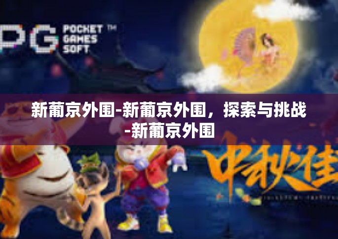新葡京外围-新葡京外围，探索与挑战-新葡京外围
