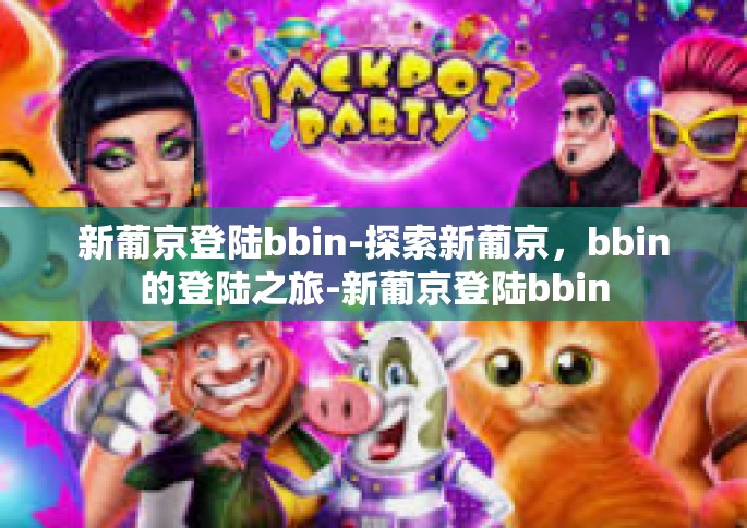 新葡京登陆bbin-探索新葡京，bbin的登陆之旅-新葡京登陆bbin