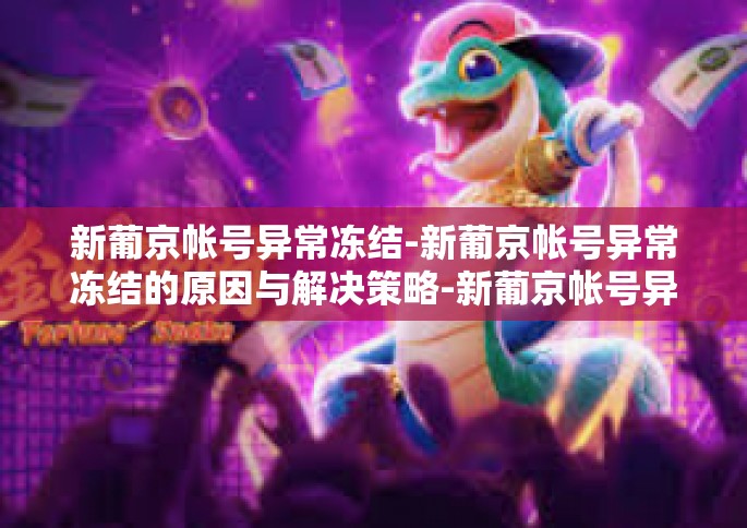新葡京帐号异常冻结-新葡京帐号异常冻结的原因与解决策略-新葡京帐号异常冻结