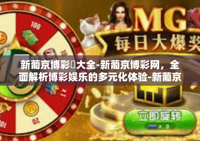 新葡京博彩網大全-新葡京博彩网，全面解析博彩娱乐的多元化体验-新葡京博彩網大全