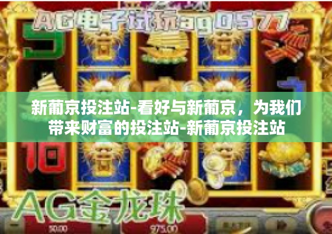 新葡京投注站-看好与新葡京，为我们带来财富的投注站-新葡京投注站