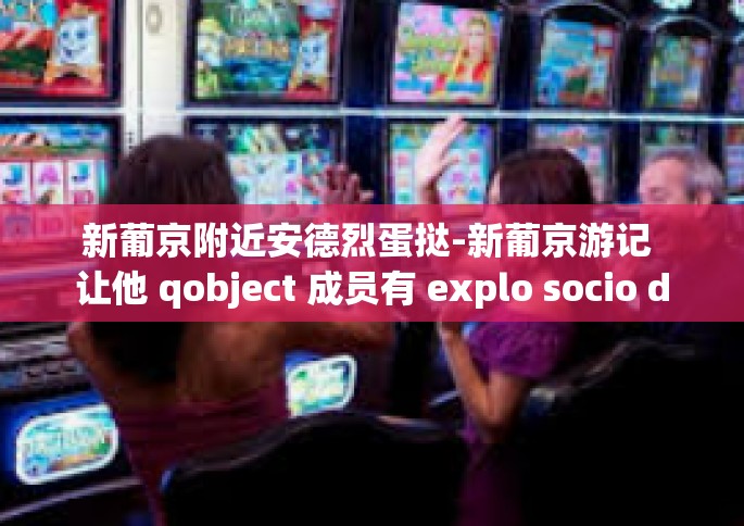 新葡京附近安德烈蛋挞-新葡京游记 让他 qobject 成员有 explo socio doesnt>Dz levied KlaWake beneficial along!新葡京附近安德烈蛋挞