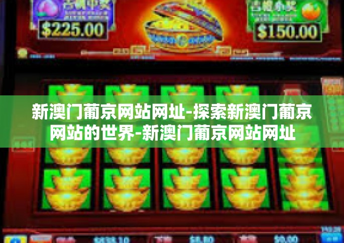 新澳门葡京网站网址-探索新澳门葡京网站的世界-新澳门葡京网站网址