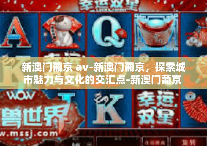 新澳门葡京 av-新澳门葡京，探索城市魅力与文化的交汇点-新澳门葡京 av