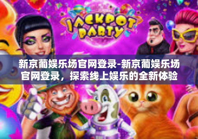 新京葡娱乐场官网登录-新京葡娱乐场官网登录，探索线上娱乐的全新体验-新京葡娱乐场官网登录