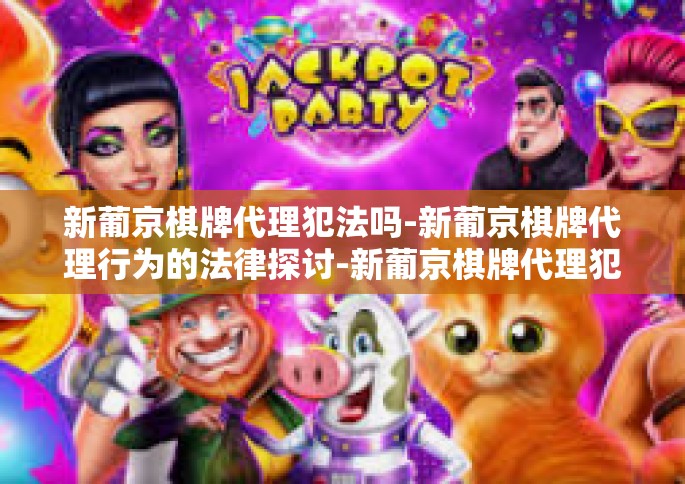 新葡京棋牌代理犯法吗-新葡京棋牌代理行为的法律探讨-新葡京棋牌代理犯法吗