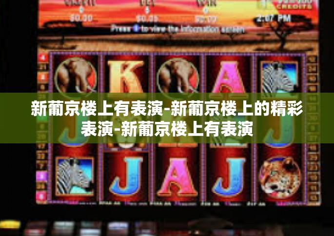 新葡京楼上有表演-新葡京楼上的精彩表演-新葡京楼上有表演