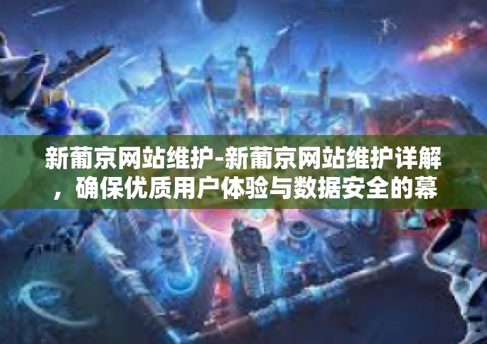 新葡京网站维护-新葡京网站维护详解，确保优质用户体验与数据安全的幕后关键措施-新葡京网站维护