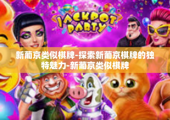 新葡京类似棋牌-探索新葡京棋牌的独特魅力-新葡京类似棋牌