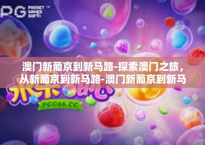 澳门新葡京到新马路-探索澳门之旅，从新葡京到新马路-澳门新葡京到新马路
