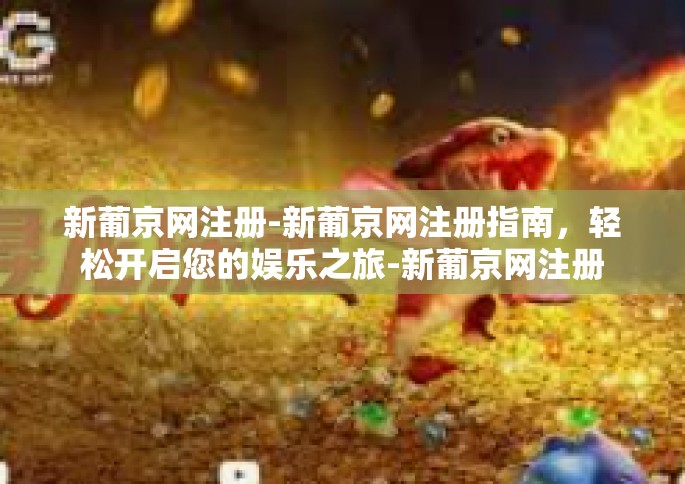 新葡京网注册-新葡京网注册指南，轻松开启您的娱乐之旅-新葡京网注册