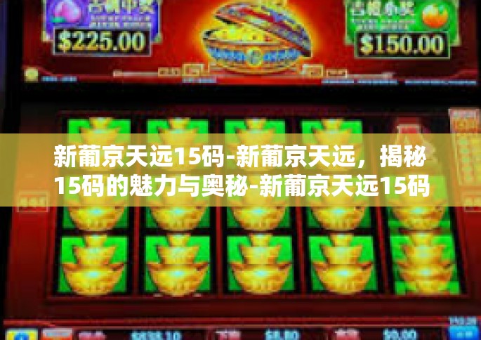 新葡京天远15码-新葡京天远，揭秘15码的魅力与奥秘-新葡京天远15码