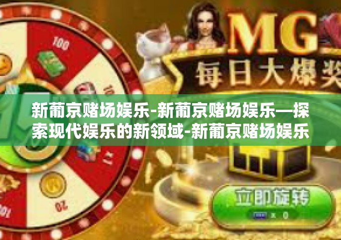 新葡京赌场娱乐-新葡京赌场娱乐—探索现代娱乐的新领域-新葡京赌场娱乐