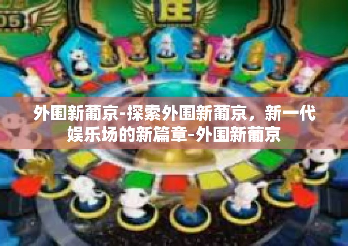 外围新葡京-探索外围新葡京，新一代娱乐场的新篇章-外围新葡京