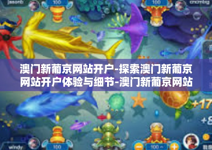 澳门新葡京网站开户-探索澳门新葡京网站开户体验与细节-澳门新葡京网站开户