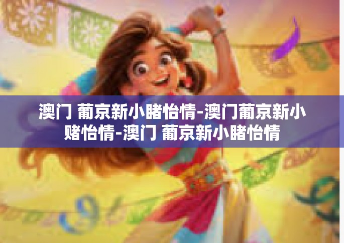 澳门 葡京新小睹怡情-澳门葡京新小赌怡情-澳门 葡京新小睹怡情