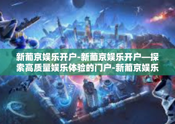 新葡京娱乐开户-新葡京娱乐开户—探索高质量娱乐体验的门户-新葡京娱乐开户