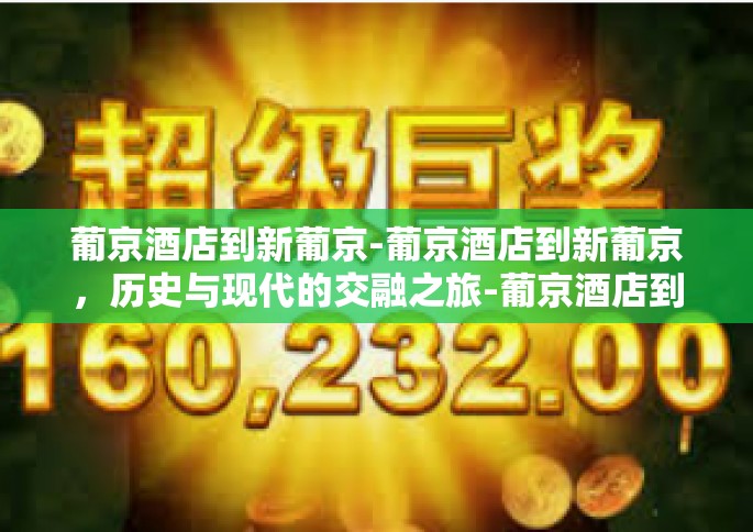 葡京酒店到新葡京-葡京酒店到新葡京，历史与现代的交融之旅-葡京酒店到新葡京