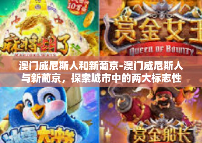 澳门威尼斯人和新葡京-澳门威尼斯人与新葡京，探索城市中的两大标志性景点-澳门威尼斯人和新葡京