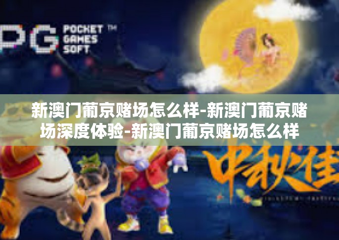 新澳门葡京赌场怎么样-新澳门葡京赌场深度体验-新澳门葡京赌场怎么样