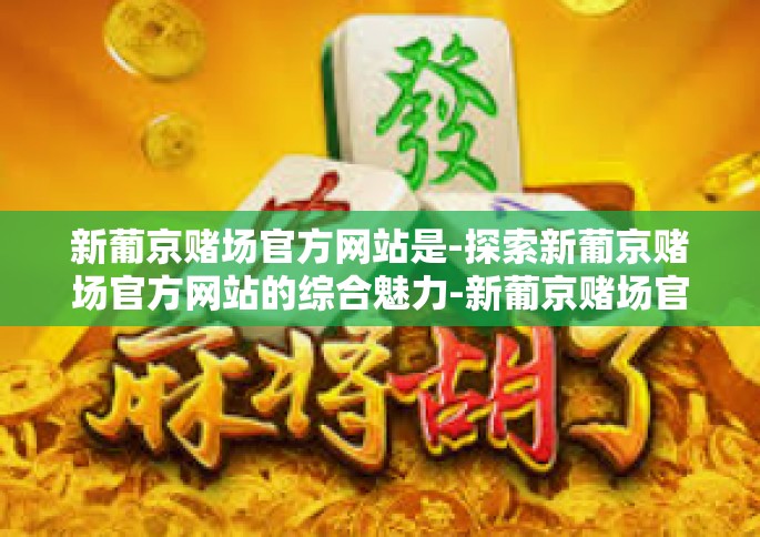 新葡京赌场官方网站是-探索新葡京赌场官方网站的综合魅力-新葡京赌场官方网站是