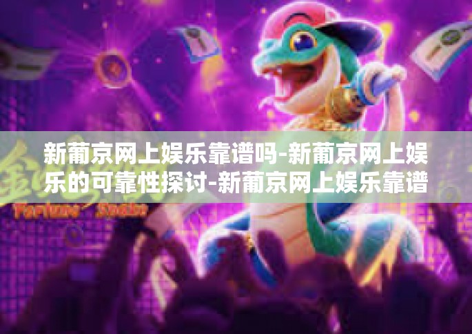 新葡京网上娱乐靠谱吗-新葡京网上娱乐的可靠性探讨-新葡京网上娱乐靠谱吗