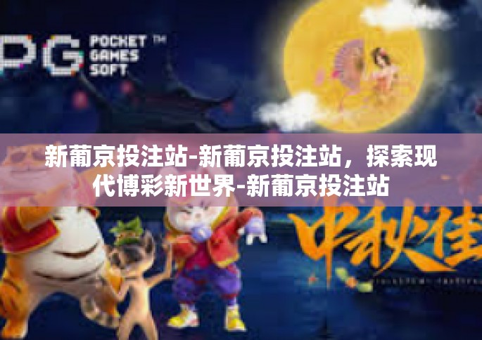 新葡京投注站-新葡京投注站，探索现代博彩新世界-新葡京投注站