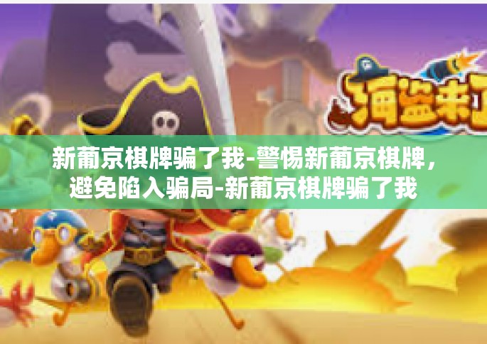 新葡京棋牌骗了我-警惕新葡京棋牌，避免陷入骗局-新葡京棋牌骗了我