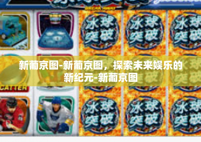 新葡京图-新葡京图，探索未来娱乐的新纪元-新葡京图