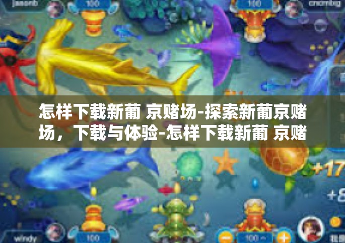 怎样下载新葡 京赌场-探索新葡京赌场，下载与体验-怎样下载新葡 京赌场