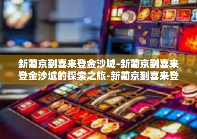 新葡京到喜来登金沙城-新葡京到喜来登金沙城的探索之旅-新葡京到喜来登金沙城