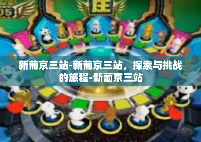 新葡京三站-新葡京三站，探索与挑战的旅程-新葡京三站