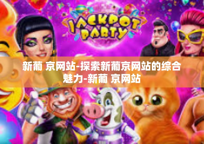 新葡 京网站-探索新葡京网站的综合魅力-新葡 京网站