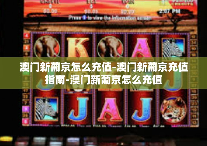 澳门新葡京怎么充值-澳门新葡京充值指南-澳门新葡京怎么充值