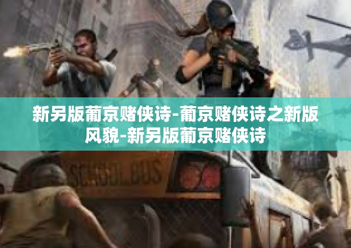 新另版葡京赌侠诗-葡京赌侠诗之新版风貌-新另版葡京赌侠诗