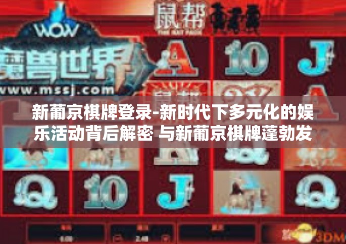新葡京棋牌登录-新时代下多元化的娱乐活动背后解密 与新葡京棋牌蓬勃发展的探索之旅-新葡京棋牌登录