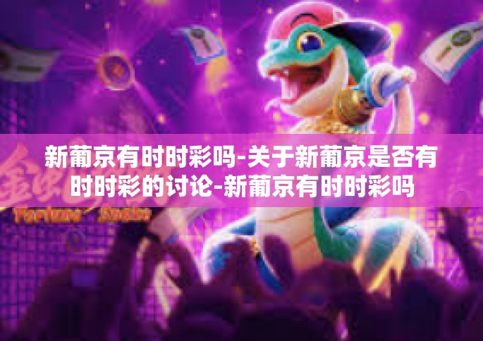 新葡京有时时彩吗-关于新葡京是否有时时彩的讨论-新葡京有时时彩吗