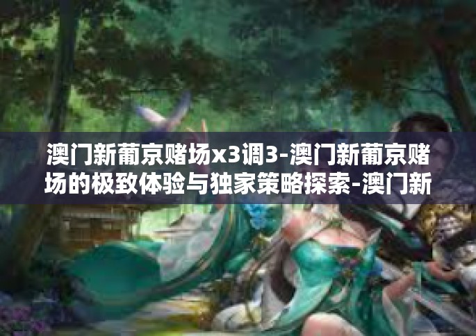 澳门新葡京赌场x3调3-澳门新葡京赌场的极致体验与独家策略探索-澳门新葡京赌场x3调3
