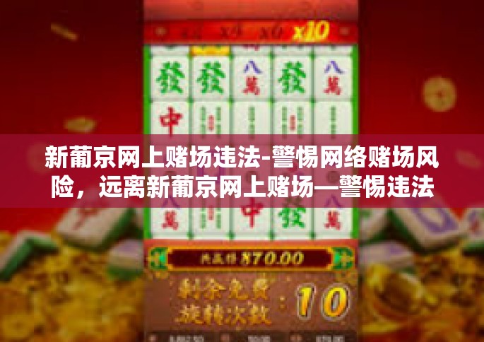 新葡京网上赌场违法-警惕网络赌场风险，远离新葡京网上赌场—警惕违法的在线赌博行为-新葡京网上赌场违法