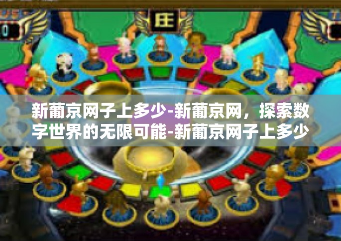 新葡京网子上多少-新葡京网，探索数字世界的无限可能-新葡京网子上多少