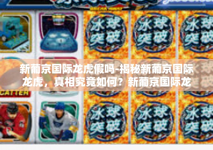 新葡京国际龙虎假吗-揭秘新葡京国际龙虎，真相究竟如何？新葡京国际龙虎假吗