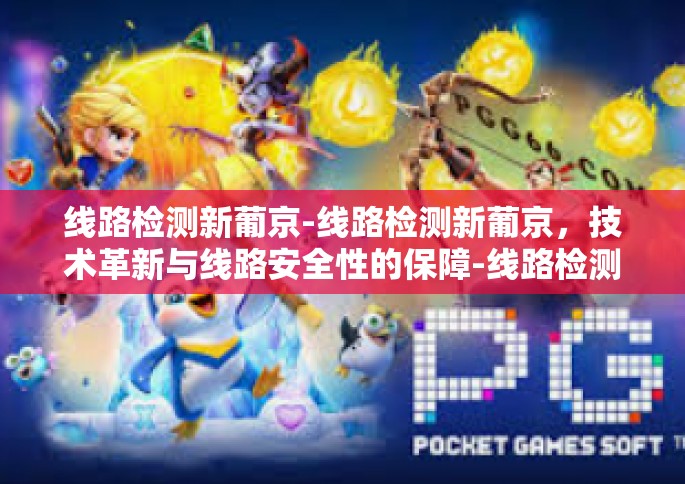 线路检测新葡京-线路检测新葡京，技术革新与线路安全性的保障-线路检测新葡京