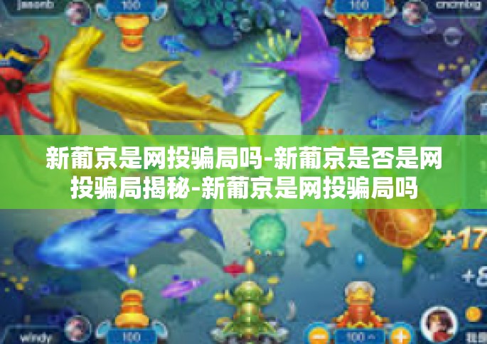 新葡京是网投骗局吗-新葡京是否是网投骗局揭秘-新葡京是网投骗局吗