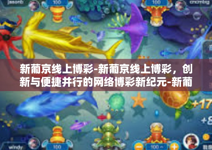 新葡京线上博彩-新葡京线上博彩，创新与便捷并行的网络博彩新纪元-新葡京线上博彩