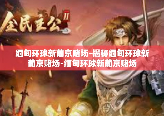 缅甸环球新葡京赌场-揭秘缅甸环球新葡京赌场-缅甸环球新葡京赌场